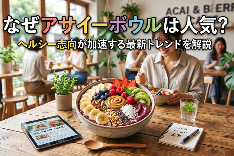 アサイーボウルはなぜ人気？ヘルシー志向が加速する最新トレンドを解説